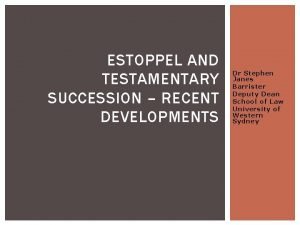 ESTOPPEL AND TESTAMENTARY SUCCESSION RECENT DEVELOPMENTS Dr Stephen