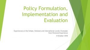 Policy Formulation Implementation and Evaluation Experiences at the