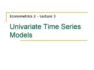 Econometrics 2 Lecture 3 Univariate Time Series Models