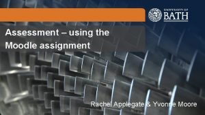 Assessment using the Moodle assignment Rachel Applegate Yvonne