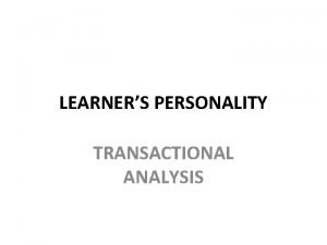 LEARNERS PERSONALITY TRANSACTIONAL ANALYSIS TRANSACTIONAL ANALYSIS ERIC BERNE