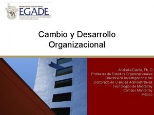 Cambio y Desarrollo Organizacional Anabella Dvila Ph D