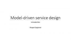 Modeldriven service design Introduction Roque Gagliano What is