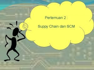 Pertemuan 2 Suppy Chain dan SCM Why Supply