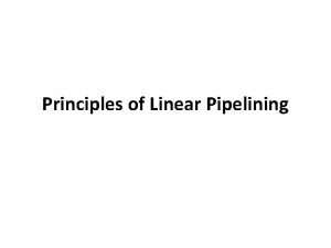 Principles of Linear Pipelining Principles of Linear Pipelining