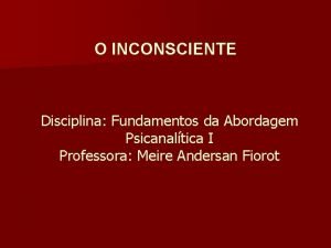 O INCONSCIENTE Disciplina Fundamentos da Abordagem Psicanaltica I