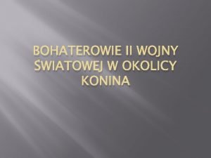 BOHATEROWIE II WOJNY WIATOWEJ W OKOLICY KONINA Bohater