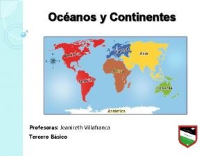 Ocanos y Continentes Profesoras Jeanireth Villafranca Tercero Bsico