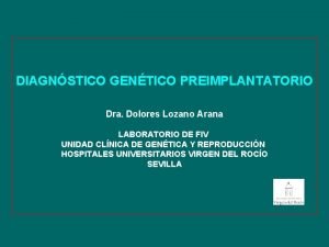 DIAGNSTICO GENTICO PREIMPLANTATORIO Dra Dolores Lozano Arana LABORATORIO