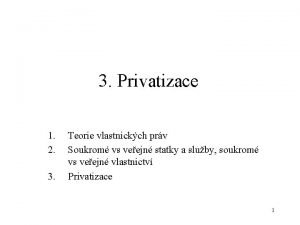 3 Privatizace 1 2 3 Teorie vlastnickch prv