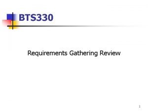 BTS 330 Requirements Gathering Review 1 What are