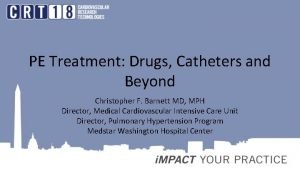 PE Treatment Drugs Catheters and Beyond Christopher F