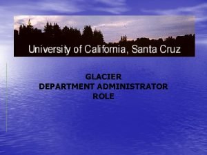 GLACIER DEPARTMENT ADMINISTRATOR ROLE Role of Department Administrator