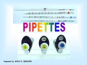 Prepared by MINA S BUENAFE WHAT ARE PIPETTES