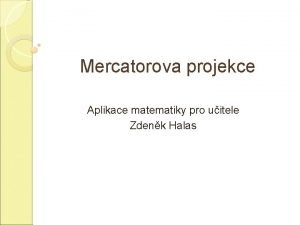 Mercatorova projekce Aplikace matematiky pro uitele Zdenk Halas