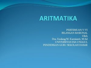 ARITMATIKA PERTEMUAN VVI BILANGAN RASIONAL Oleh Dra Endang