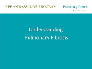 PFF AMBASSADOR PROGRAM Understanding Pulmonary Fibrosis DISCLAIMER Medical