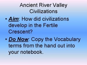 Ancient River Valley Civilizations Aim How did civilizations