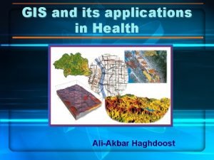 GIS and its applications in Health AliAkbar Haghdoost