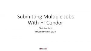 Submitting Multiple Jobs With HTCondor Christina Koch HTCondor