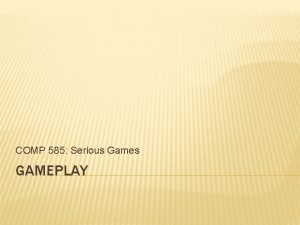 COMP 585 Serious Games GAMEPLAY WHY DO WE