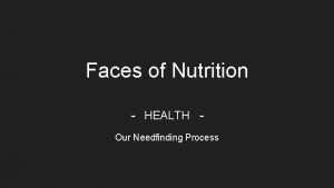 Faces of Nutrition HEALTH Our Needfinding Process Meet