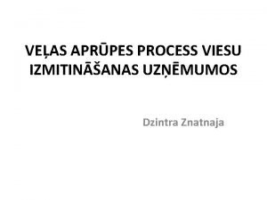 VEAS APRPES PROCESS VIESU IZMITINANAS UZMUMOS Dzintra Znatnaja