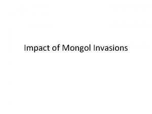 Impact of Mongol Invasions Impact of Mongol Invasion