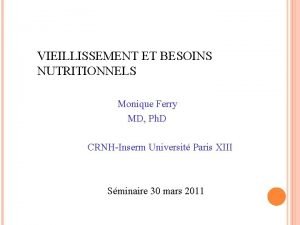 VIEILLISSEMENT ET BESOINS NUTRITIONNELS Monique Ferry MD Ph