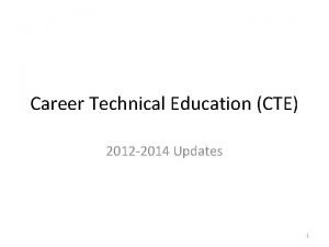 Career Technical Education CTE 2012 2014 Updates 1