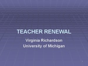TEACHER RENEWAL Virginia Richardson University of Michigan 1
