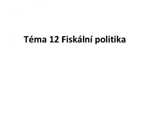 Tma 12 Fiskln politika Obsah tmatu 12 1