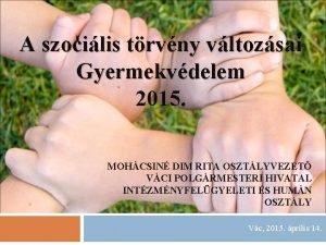 A szocilis trvny vltozsai Gyermekvdelem 2015 MOHCSIN DIM