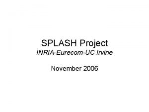 SPLASH Project INRIAEurecomUC Irvine November 2006 SPLASH project