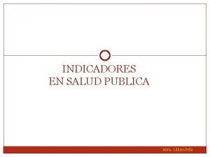 INDICADORES EN SALUD PUBLICA Mtra Lilliam Pea QU