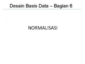 Desain Basis Data Bagian 6 NORMALISASI Normalisasi Normalisasi