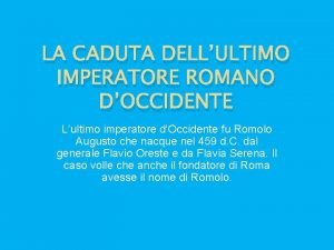 LA CADUTA DELLULTIMO IMPERATORE ROMANO DOCCIDENTE Lultimo imperatore