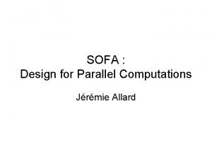 SOFA Design for Parallel Computations Jrmie Allard SOFA