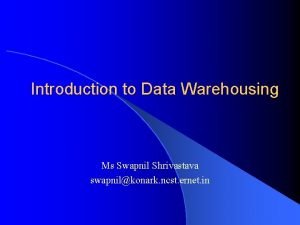 Introduction to Data Warehousing Ms Swapnil Shrivastava swapnilkonark