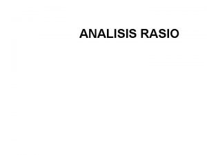 ANALISIS RASIO PENGERTIAN Analisis rasio merupakan bentuk atau