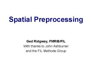 Spatial Preprocessing Ged Ridgway FMRIBFIL With thanks to