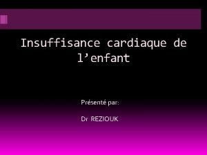 Insuffisance cardiaque de lenfant Prsent par Dr REZIOUK