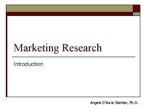 Marketing Research Introduction Angela DAuria Stanton Ph D