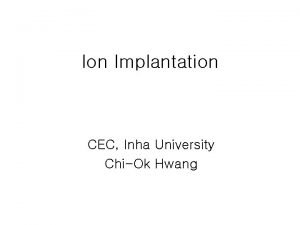 Ion Implantation CEC Inha University ChiOk Hwang Ion