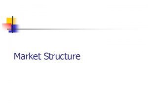 Market Structure Market Structure n Market structure identifies