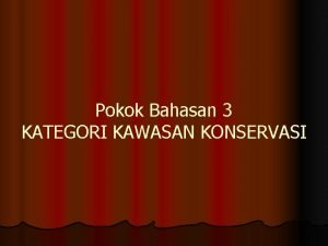 Pokok Bahasan 3 KATEGORI KAWASAN KONSERVASI TUJUAN DAN