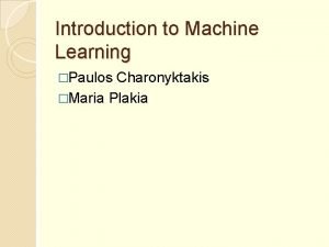 Introduction to Machine Learning Paulos Charonyktakis Maria Plakia