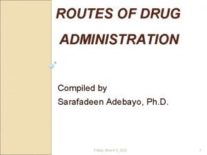 ROUTES OF DRUG ADMINISTRATION Compiled by Sarafadeen Adebayo
