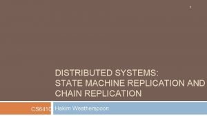 1 DISTRIBUTED SYSTEMS STATE MACHINE REPLICATION AND CHAIN