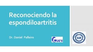 Reconociendo la espondiloartritis Dr Daniel Palleiro Espondiloartritis Espectro